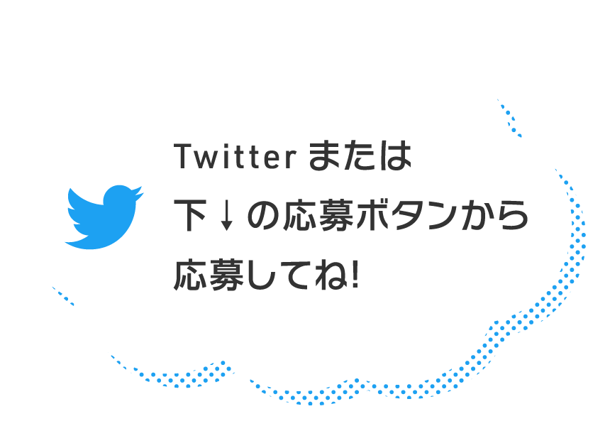 Twitterまたは下の応募ボタンから応募してね！