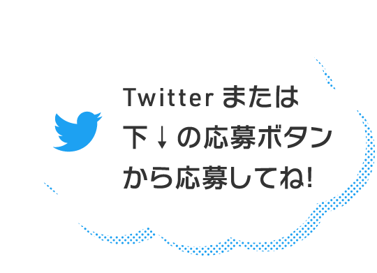 Twitterまたは下の応募ボタンから応募してね！