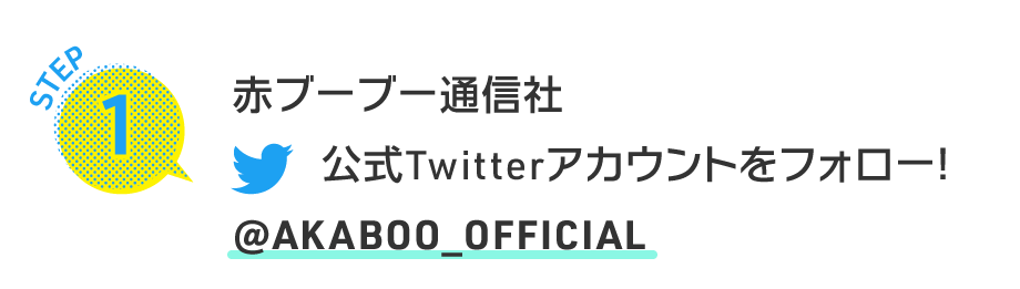 STEP1 赤ブーブー通信社公式Twitterアカウントをフォロー！@AKABOO_OFFICIAL