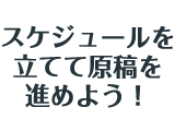 スケジュールを立てて原稿を進めよう！